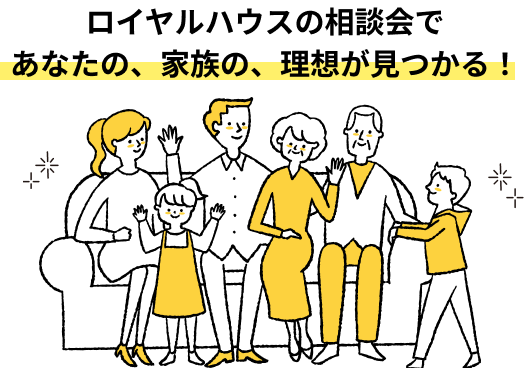 ロイヤルハウスの相談会であなたの、家族の、理想が見つかる!