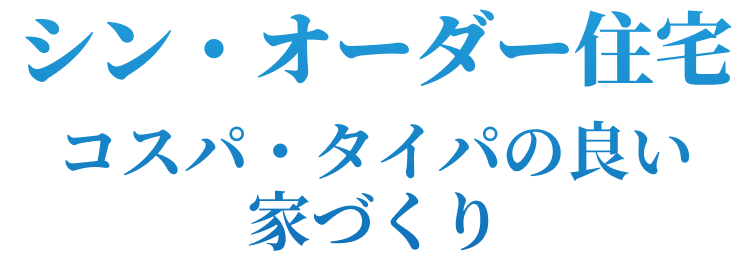 シン・オーダー住宅 コスパ・タイパの良い家づくり